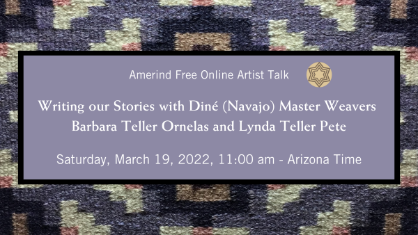 Amerind Free Online Artist Talk Writing our Stories with Diné (Navajo) Master Weavers Barbara Teller Ornelas and Lynda Teller Pete