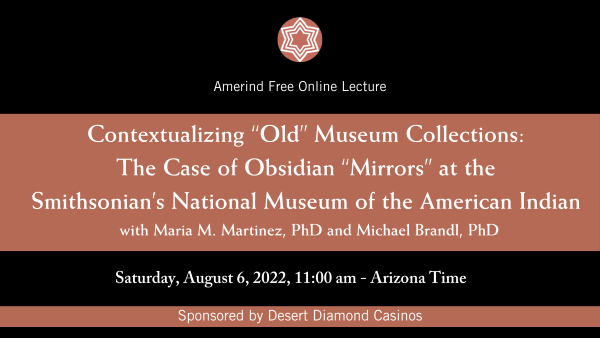 Contextualizing “Old” Museum Collections: The Case of Obsidian “Mirrors” at the Smithsonian’s National Museum of the American Indian with Maria M. Martinez, PhD and Michael Brandl, PhD