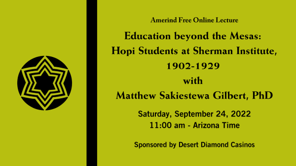 Amerind Free Online Lecture Education beyond the Mesas: Hopi Students at Sherman Institute, 1902-1929 with Matthew Sakiestewa Gilbert, PhD